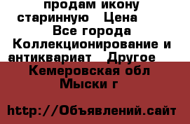 продам икону старинную › Цена ­ 0 - Все города Коллекционирование и антиквариат » Другое   . Кемеровская обл.,Мыски г.